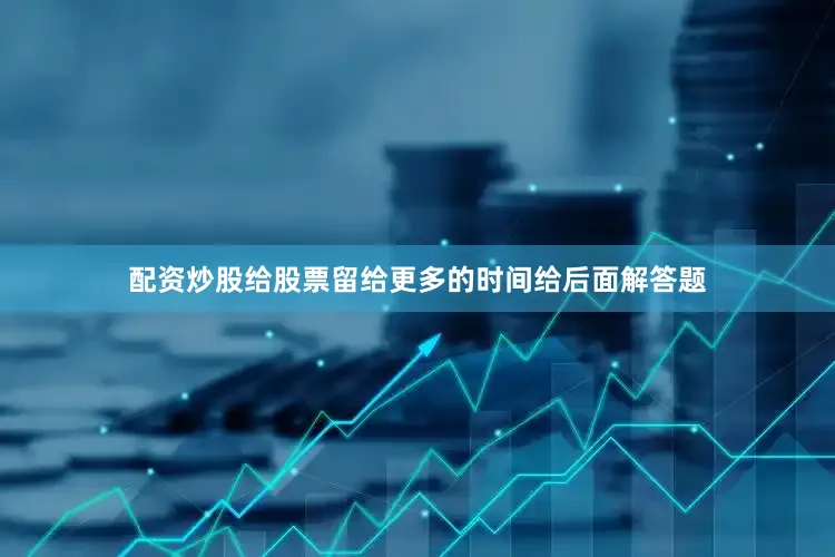 配资炒股给股票留给更多的时间给后面解答题