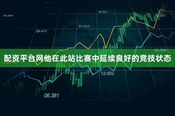 配资平台网他在此站比赛中延续良好的竞技状态