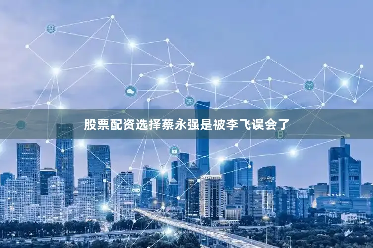 股票配资选择蔡永强是被李飞误会了