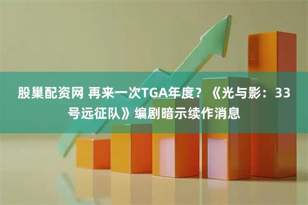 股巢配资网 再来一次TGA年度？《光与影：33号远征队》编剧暗示续作消息