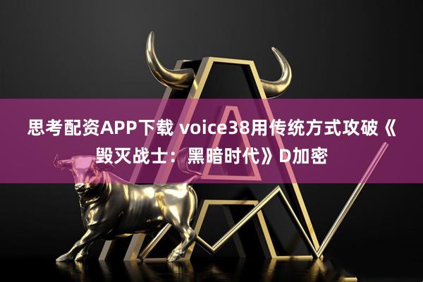 思考配资APP下载 voice38用传统方式攻破《毁灭战士：黑暗时代》D加密