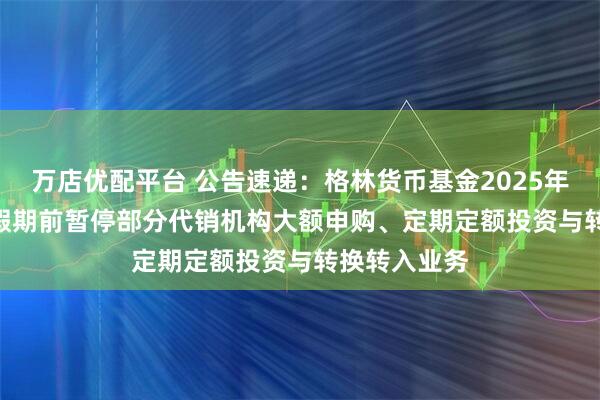 万店优配平台 公告速递：格林货币基金2025年