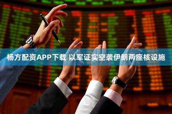 杨方配资APP下载 以军证实空袭伊朗两座核设施
