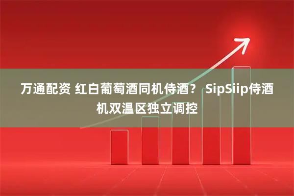 万通配资 红白葡萄酒同机侍酒？ SipSiip侍酒机双温区独立调控