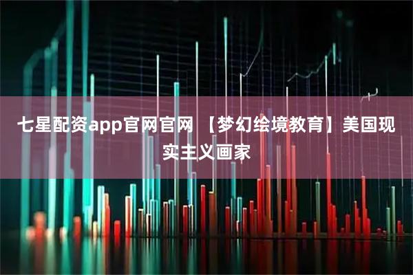 七星配资app官网官网 【梦幻绘境教育】美国现实主义画家