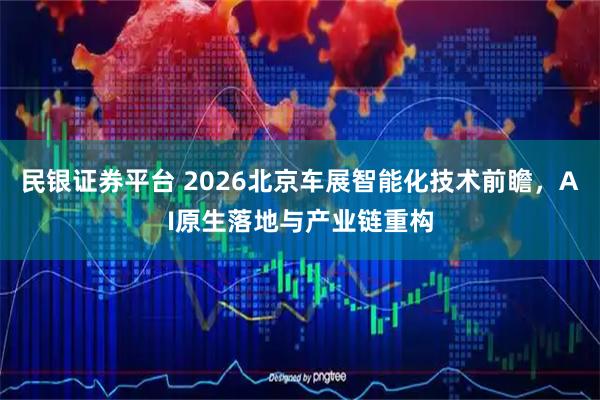 民银证券平台 2026北京车展智能化技术前瞻，AI原生落地与产业链重构