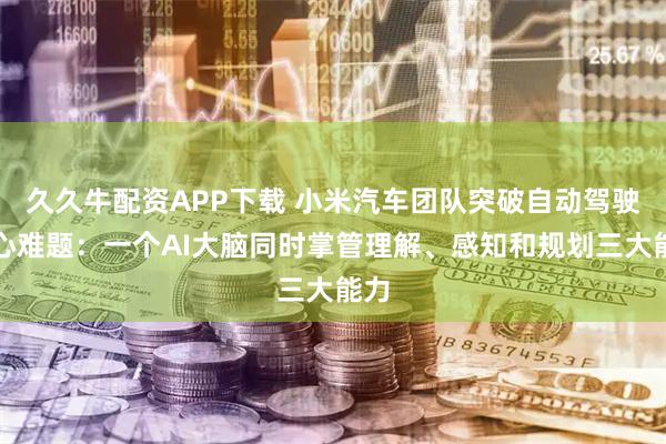 久久牛配资APP下载 小米汽车团队突破自动驾驶核心难题：一个AI大脑同时掌管理解、感知和规划三大能力
