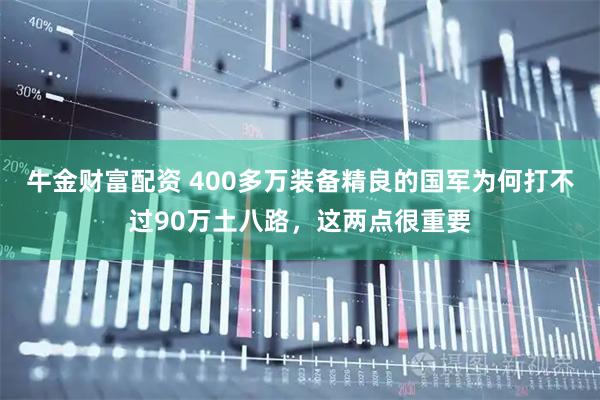牛金财富配资 400多万装备精良的国军为何打不过90万土八路，这两点很重要