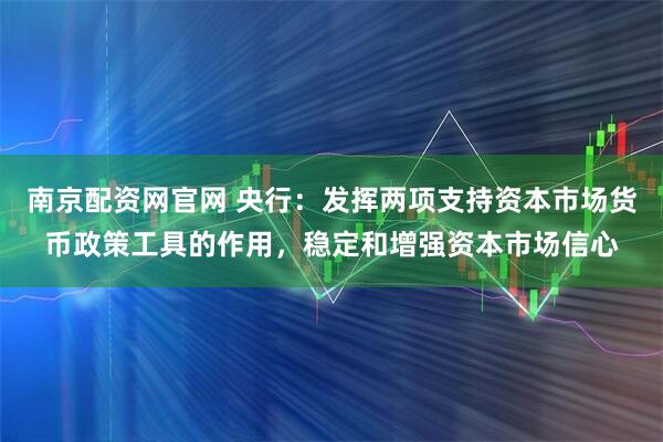 南京配资网官网 央行：发挥两项支持资本市场货币政策工具的作用，稳定和增强资本市场信心