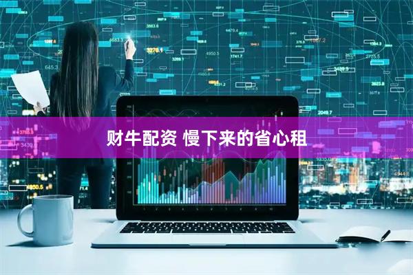 财牛配资 慢下来的省心租